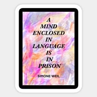 SIMONE WEIL quote .9 - A MIND ENCLOSED IN LANGUAGE IS IN PRISON Sticker